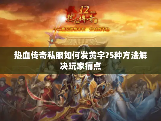热血传奇私服如何发黄字?5种方法解决玩家痛点