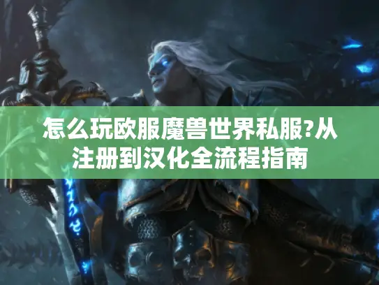 怎么玩欧服魔兽世界私服?从注册到汉化全流程指南