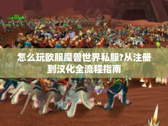 怎么玩欧服魔兽世界私服?从注册到汉化全流程指南