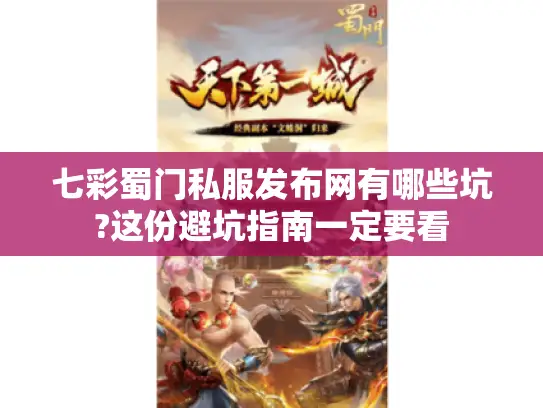 七彩蜀门私服发布网有哪些坑?这份避坑指南一定要看