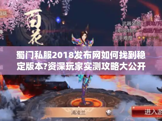 蜀门私服2018发布网如何找到稳定版本?资深玩家实测攻略大公开 蜀门私服2018发布网如何找到稳定版本?资深玩家实测攻略大公开