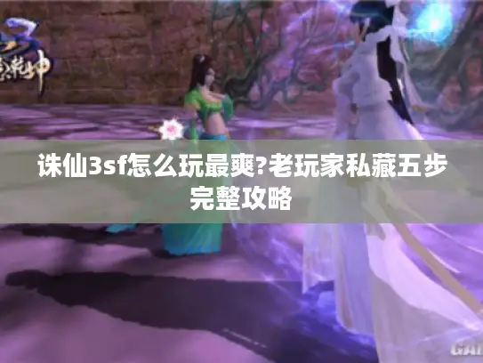 诛仙3sf怎么玩最爽?老玩家私藏五步完整攻略