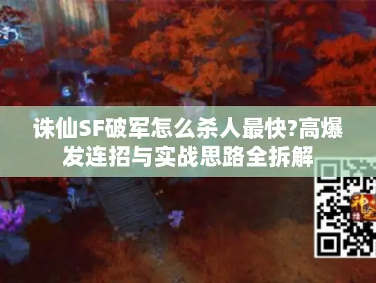 诛仙SF破军怎么杀人最快?高爆发连招与实战思路全拆解