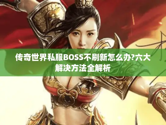 传奇世界私服BOSS不刷新怎么办?六大解决方法全解析