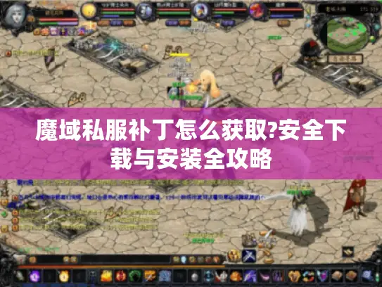 魔域私服补丁怎么获取?安全下载与安装全攻略