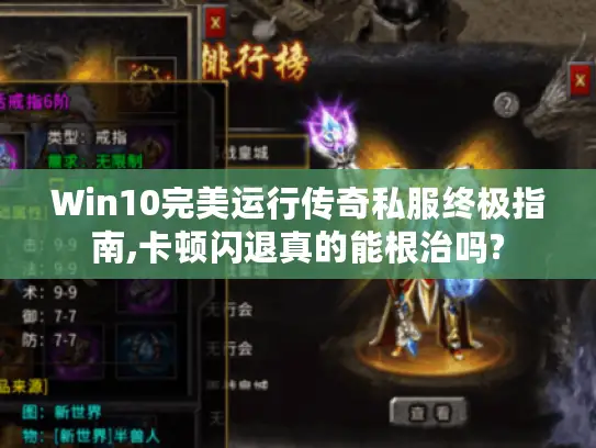 Win10完美运行传奇私服终极指南,卡顿闪退真的能根治吗?