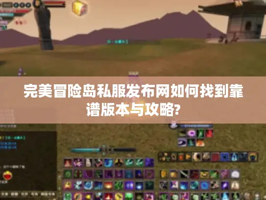 完美冒险岛私服发布网如何找到靠谱版本与攻略?