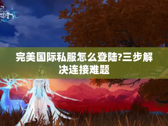 完美国际私服怎么登陆?三步解决连接难题
