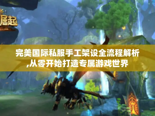 完美国际私服手工架设全流程解析,从零开始打造专属游戏世界