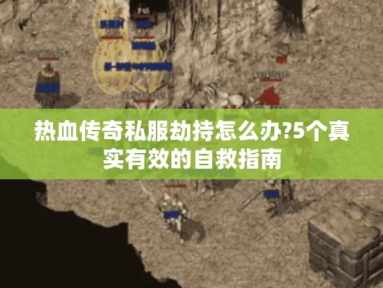 热血传奇私服劫持怎么办?5个真实有效的自救指南