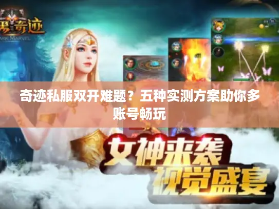 奇迹私服双开难题？五种实测方案助你多账号畅玩