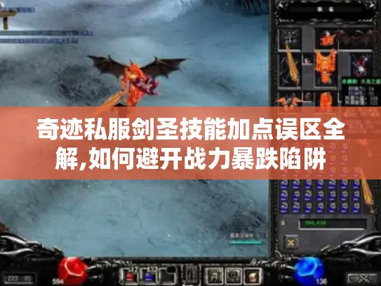 奇迹私服剑圣技能加点误区全解,如何避开战力暴跌陷阱 奇迹私服剑圣技能加点误区全解,如何避开战力暴跌陷阱