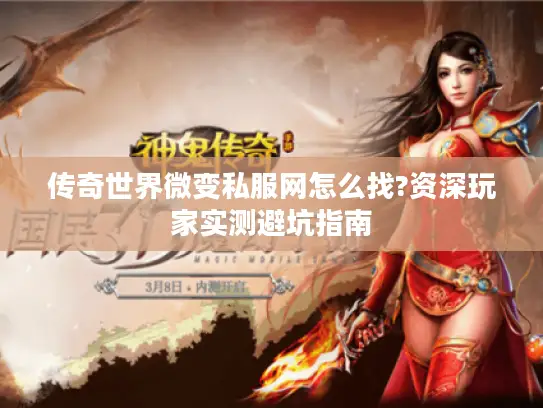 传奇世界微变私服网怎么找?资深玩家实测避坑指南
