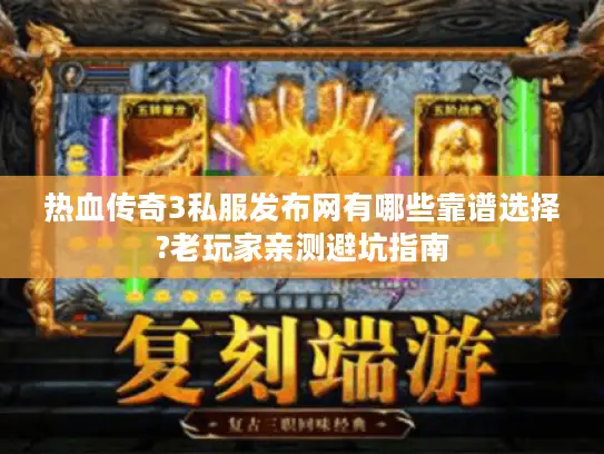 热血传奇3私服发布网有哪些靠谱选择?老玩家亲测避坑指南 热血传奇3私服发布网有哪些靠谱选择?老玩家亲测避坑指南