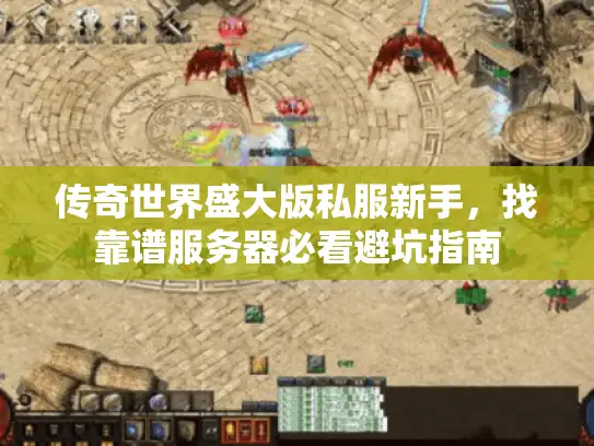 传奇世界盛大版私服新手,找靠谱服务器必看避坑指南 传奇世界盛大版私服新手,找靠谱服务器必看避坑指南