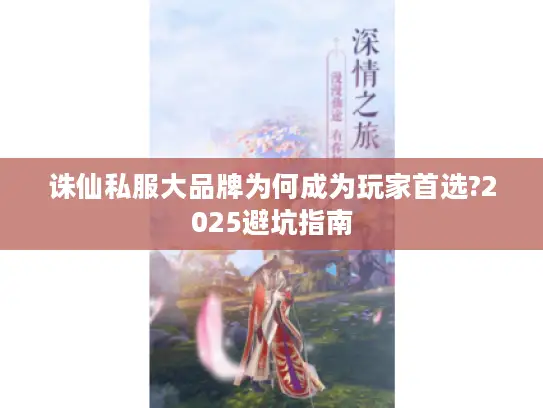 诛仙私服大品牌为何成为玩家首选?2025避坑指南