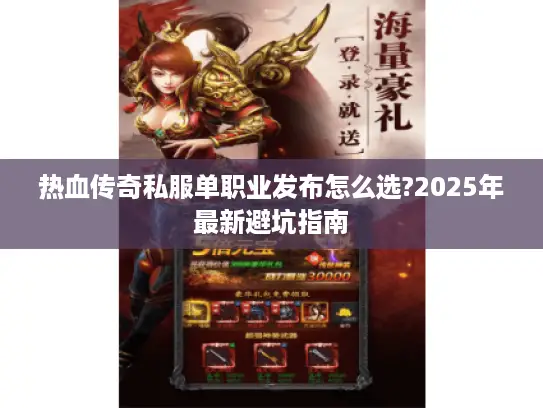 热血传奇私服单职业发布怎么选?2025年最新避坑指南 热血传奇私服单职业发布怎么选?2025年最新避坑指南