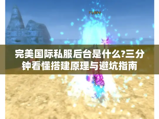 完美国际私服后台是什么?三分钟看懂搭建原理与避坑指南 完美国际私服后台是什么?三分钟看懂搭建原理与避坑指南