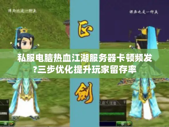 私服电脑热血江湖服务器卡顿频发?三步优化提升玩家留存率 私服电脑热血江湖服务器卡顿频发?三步优化提升玩家留存率