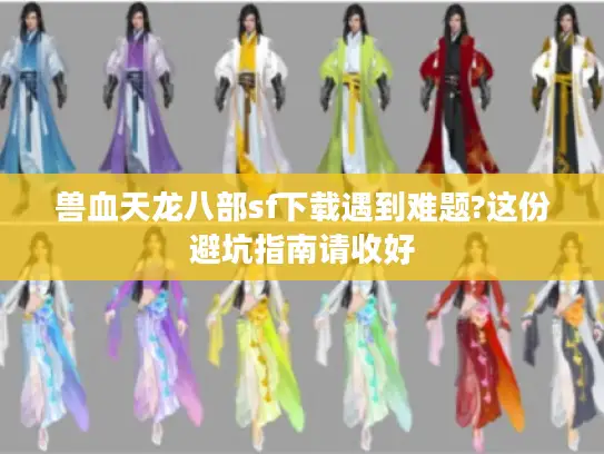 兽血天龙八部sf下载遇到难题?这份避坑指南请收好