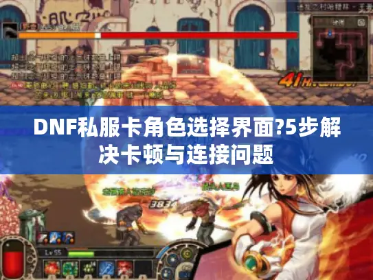 DNF私服卡角色选择界面?5步解决卡顿与连接问题
