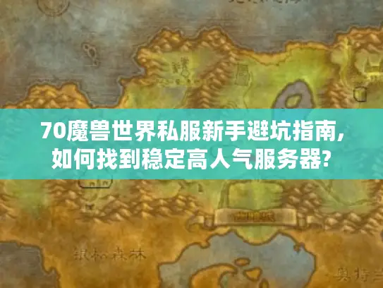 70魔兽世界私服新手避坑指南,如何找到稳定高人气服务器?