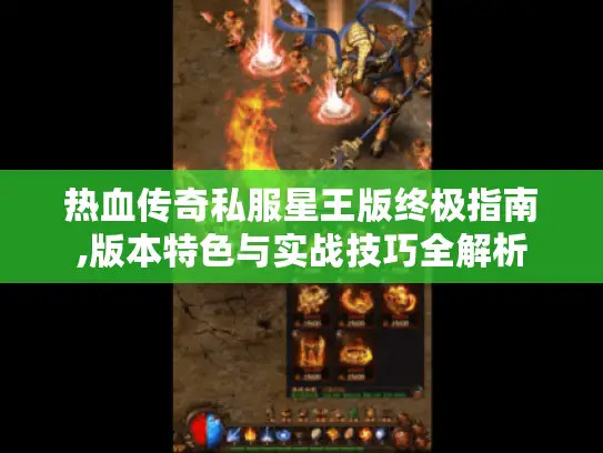 热血传奇私服星王版终极指南,版本特色与实战技巧全解析 热血传奇私服星王版终极指南,版本特色与实战技巧全解析