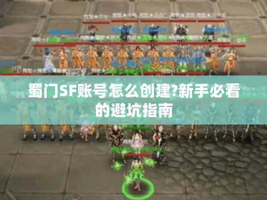 蜀门SF账号怎么创建?新手必看的避坑指南 蜀门SF账号怎么创建?新手必看的避坑指南