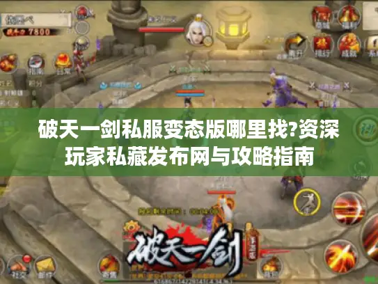 破天一剑私服变态版哪里找?资深玩家私藏发布网与攻略指南