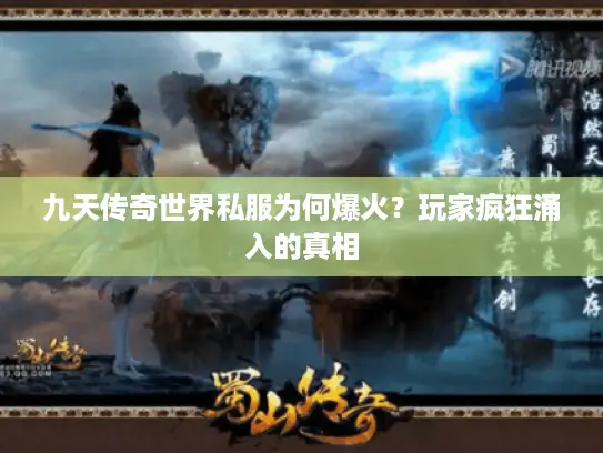 九天传奇世界私服为何爆火？玩家疯狂涌入的真相