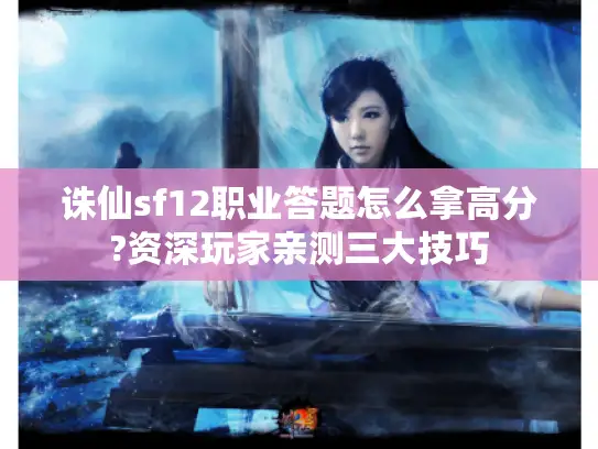 诛仙sf12职业答题怎么拿高分?资深玩家亲测三大技巧