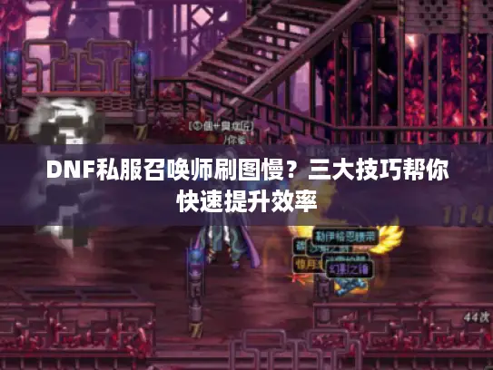 DNF私服召唤师刷图慢?三大技巧帮你快速提升效率 DNF私服召唤师刷图慢?三大技巧帮你快速提升效率