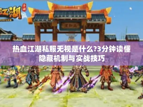 热血江湖私服无视是什么?3分钟读懂隐藏机制与实战技巧