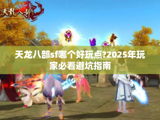 天龙八部sf哪个好玩点?2025年玩家必看避坑指南