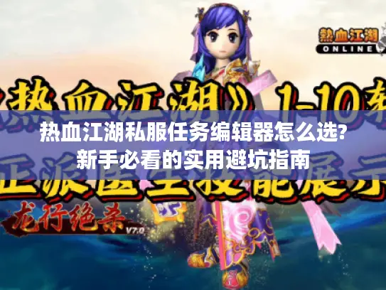 热血江湖私服任务编辑器怎么选?新手必看的实用避坑指南