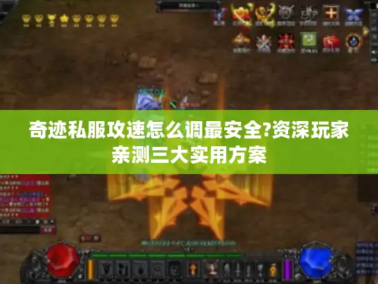 奇迹私服攻速怎么调最安全?资深玩家亲测三大实用方案