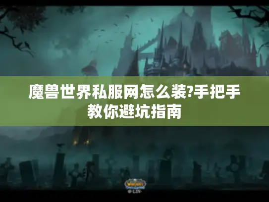 魔兽世界私服网怎么装?手把手教你避坑指南