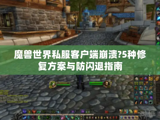 魔兽世界私服客户端崩溃?5种修复方案与防闪退指南
