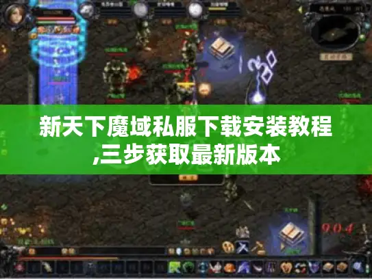 新天下魔域私服下载安装教程,三步获取最新版本 新天下魔域私服下载安装教程,三步获取最新版本