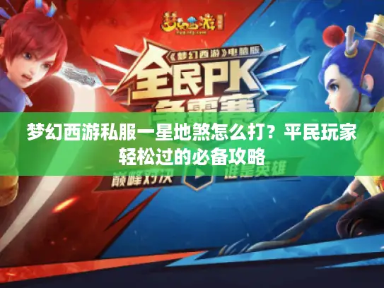 梦幻西游私服一星地煞怎么打？平民玩家轻松过的必备攻略