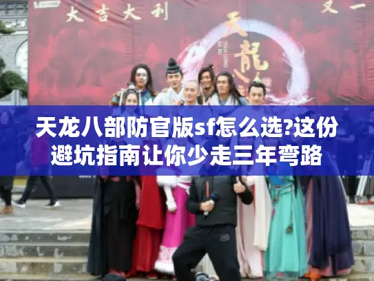 天龙八部防官版sf怎么选?这份避坑指南让你少走三年弯路 天龙八部防官版sf怎么选?这份避坑指南让你少走三年弯路