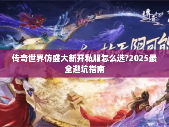 传奇世界仿盛大新开私服怎么选?2025最全避坑指南