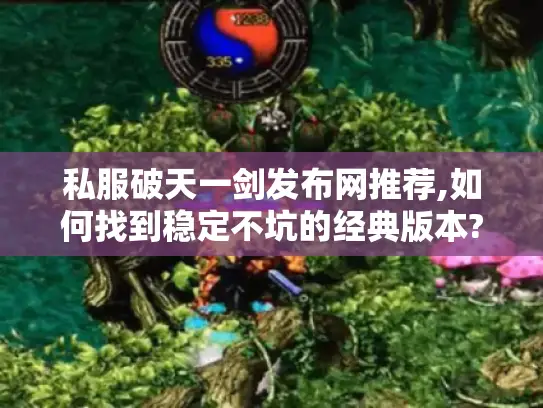 私服破天一剑发布网推荐,如何找到稳定不坑的经典版本?