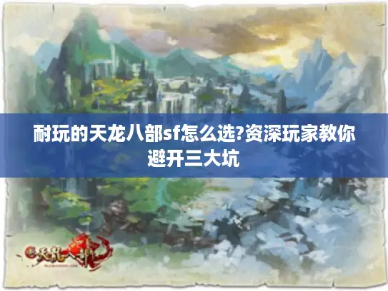 耐玩的天龙八部sf怎么选?资深玩家教你避开三大坑 耐玩的天龙八部sf怎么选?资深玩家教你避开三大坑