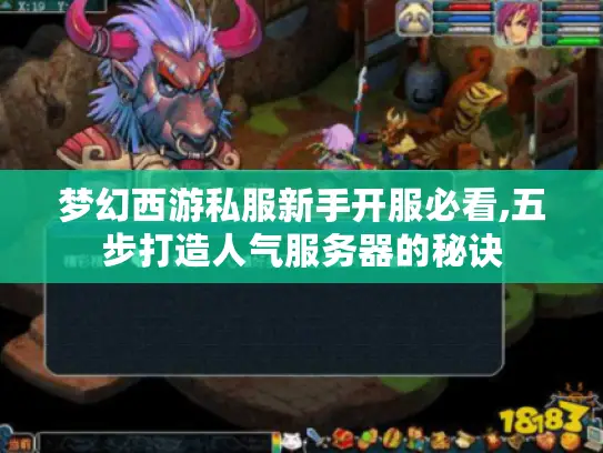梦幻西游私服新手开服必看,五步打造人气服务器的秘诀