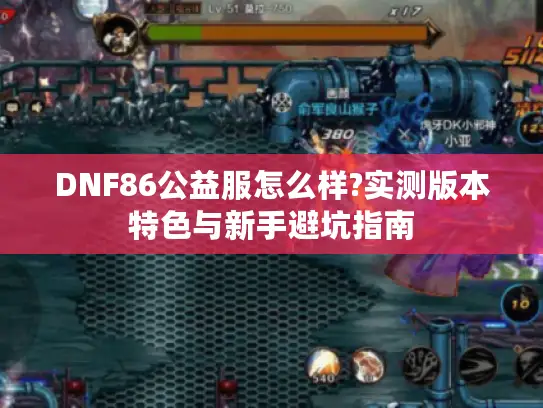 DNF86公益服怎么样?实测版本特色与新手避坑指南