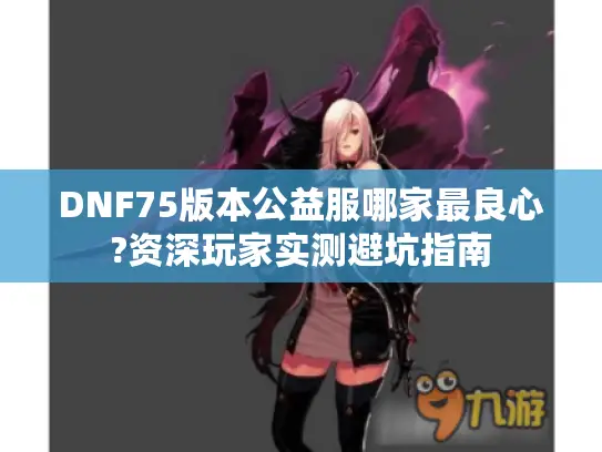 DNF75版本公益服哪家最良心?资深玩家实测避坑指南