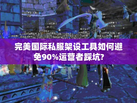 完美国际私服架设工具如何避免90%运营者踩坑?