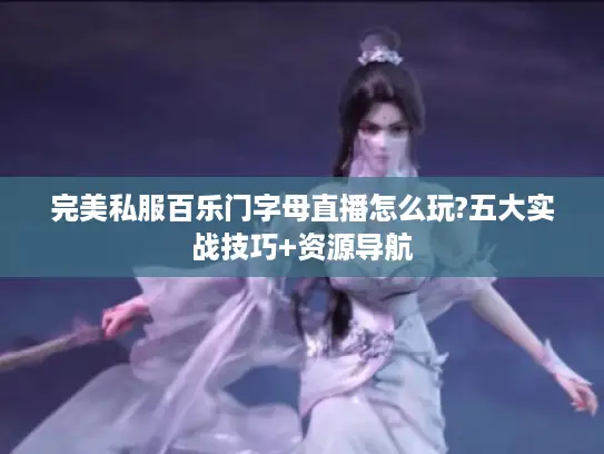 完美私服百乐门字母直播怎么玩?五大实战技巧+资源导航