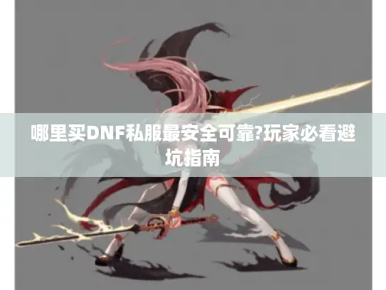 哪里买DNF私服最安全可靠?玩家必看避坑指南 哪里买DNF私服最安全可靠?玩家必看避坑指南